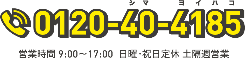 0120-40-4185 営業時間 9:00〜17:00 日曜・祝日定休 土隔週営業